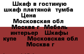 Шкаф в гостиную, шкаф платяной, тумба › Цена ­ 15 000 - Московская обл., Москва г. Мебель, интерьер » Шкафы, купе   . Московская обл.,Москва г.
